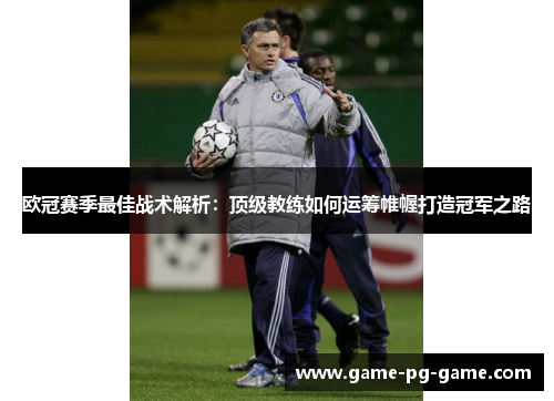 欧冠赛季最佳战术解析：顶级教练如何运筹帷幄打造冠军之路