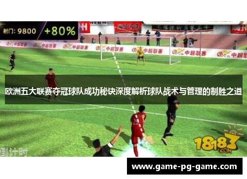 欧洲五大联赛夺冠球队成功秘诀深度解析球队战术与管理的制胜之道 欧洲五大联赛夺冠球队成功秘诀深度解析球队战术与管理的制胜之道