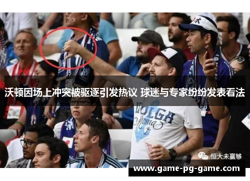 沃顿因场上冲突被驱逐引发热议 球迷与专家纷纷发表看法 沃顿因场上冲突被驱逐引发热议 球迷与专家纷纷发表看法