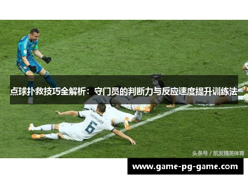 点球扑救技巧全解析:守门员的判断力与反应速度提升训练法 点球扑救技巧全解析:守门员的判断力与反应速度提升训练法