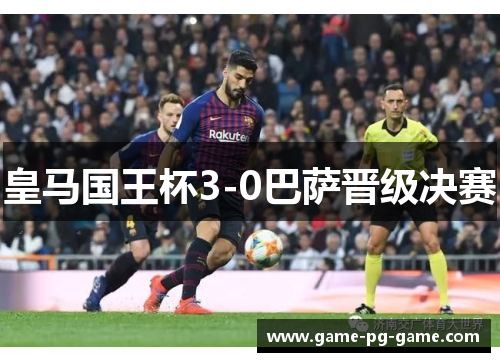 皇马国王杯3-0巴萨晋级决赛